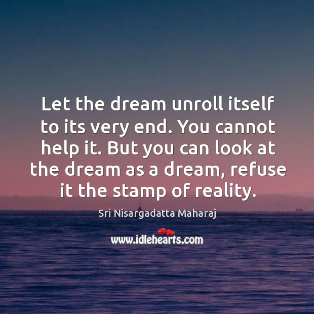 Let the dream unroll itself to its very end. You cannot help Sri Nisargadatta Maharaj Picture Quote