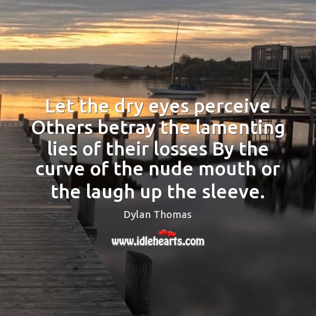 Let the dry eyes perceive Others betray the lamenting lies of their Image