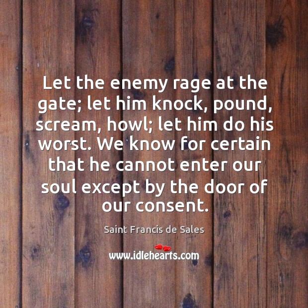 Let the enemy rage at the gate; let him knock, pound, scream, Saint Francis de Sales Picture Quote