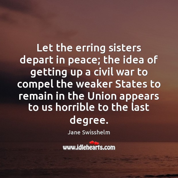 Let the erring sisters depart in peace; the idea of getting up Jane Swisshelm Picture Quote