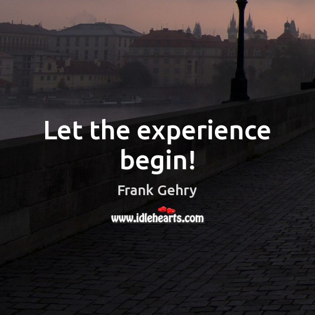Let the experience begin! Frank Gehry Picture Quote