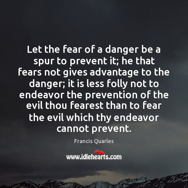 Let the fear of a danger be a spur to prevent it; Francis Quarles Picture Quote