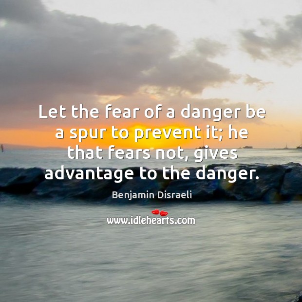 Let the fear of a danger be a spur to prevent it; he that fears not, gives advantage to the danger. Image
