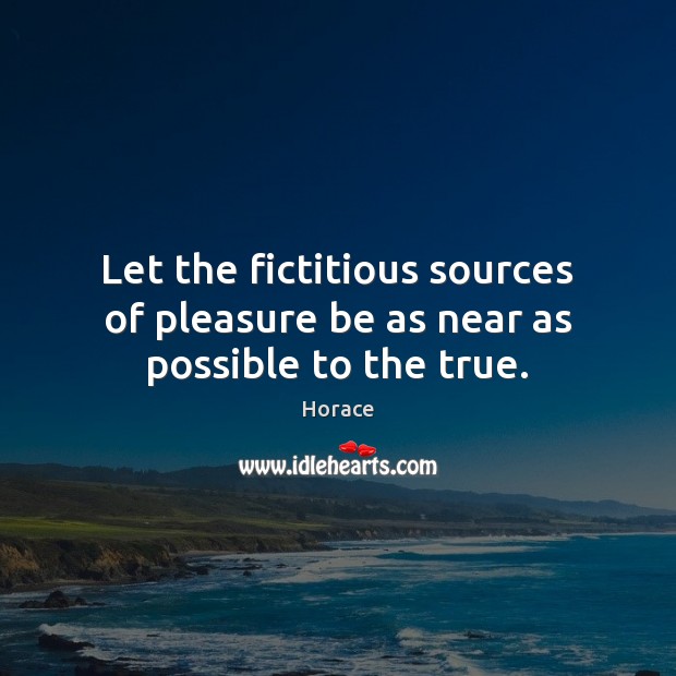Let the fictitious sources of pleasure be as near as possible to the true. Image