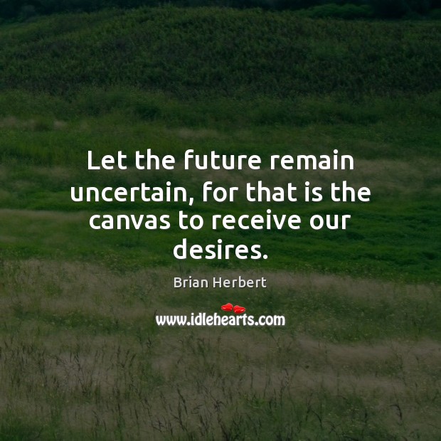 Let the future remain uncertain, for that is the canvas to receive our desires. Brian Herbert Picture Quote