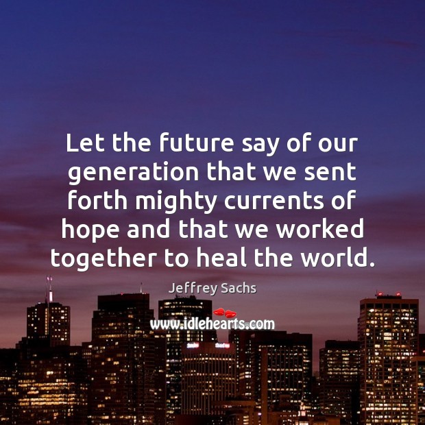 Let the future say of our generation that we sent forth mighty Jeffrey Sachs Picture Quote