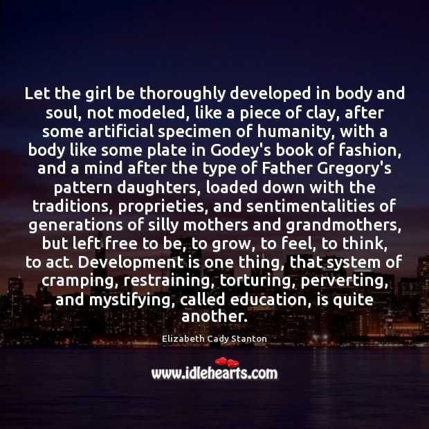 Let the girl be thoroughly developed in body and soul, not modeled, Elizabeth Cady Stanton Picture Quote