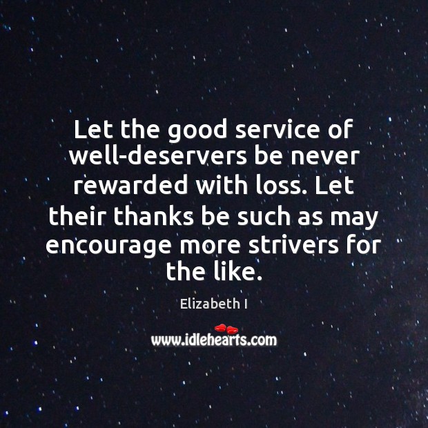 Let the good service of well-deservers be never rewarded with loss. Let Elizabeth I Picture Quote