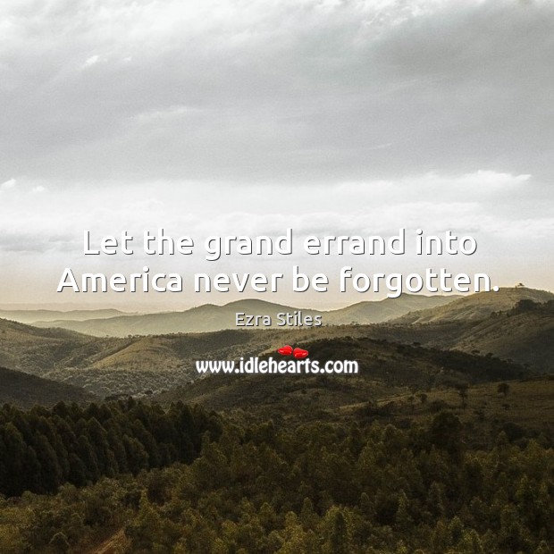 Let the grand errand into america never be forgotten. Ezra Stiles Picture Quote