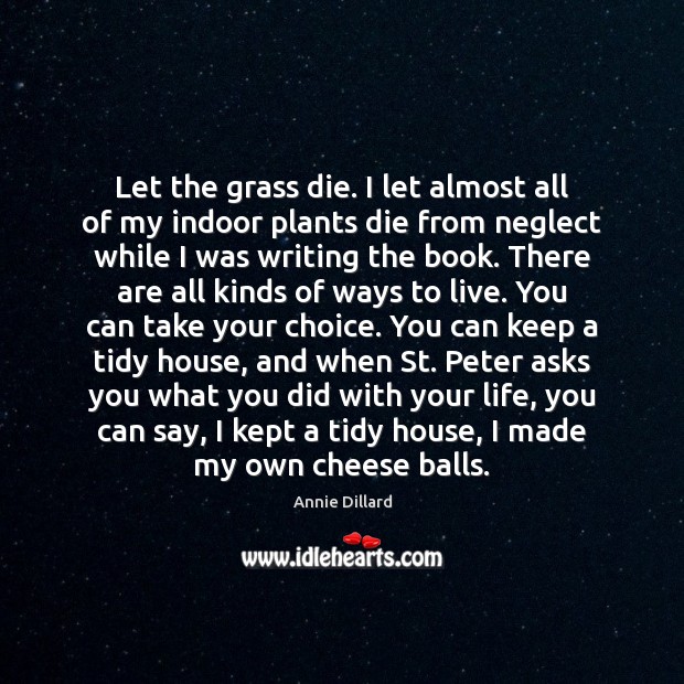 Let the grass die. I let almost all of my indoor plants Annie Dillard Picture Quote