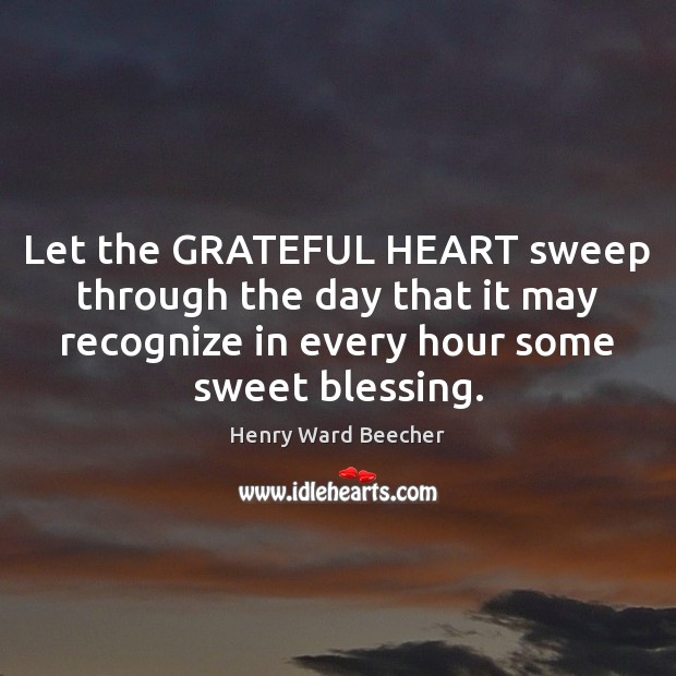 Let the GRATEFUL HEART sweep through the day that it may recognize Henry Ward Beecher Picture Quote
