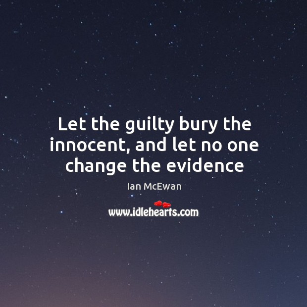 Let the guilty bury the innocent, and let no one change the evidence Ian McEwan Picture Quote