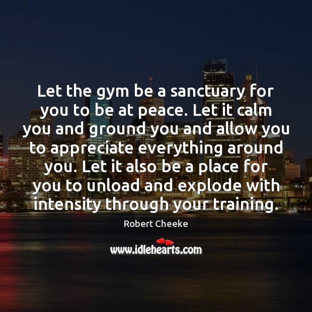 Let the gym be a sanctuary for you to be at peace. Robert Cheeke Picture Quote