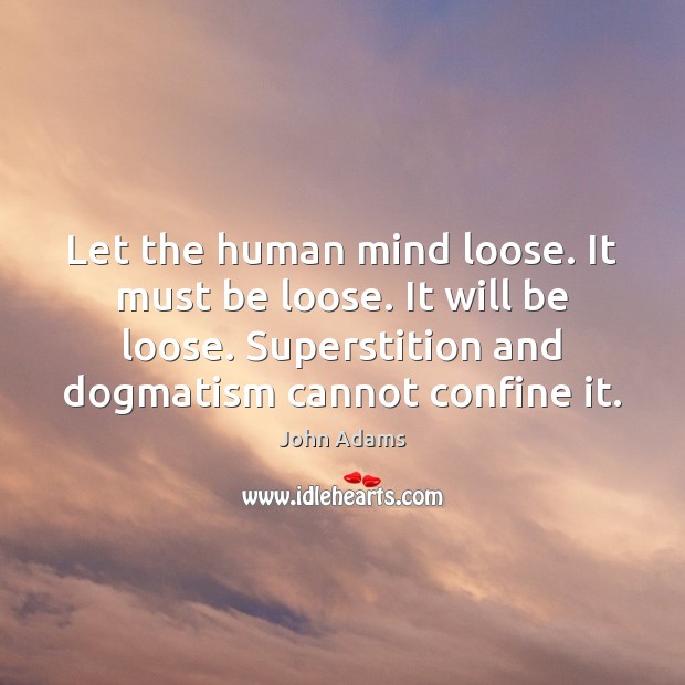 Let the human mind loose. It must be loose. It will be John Adams Picture Quote