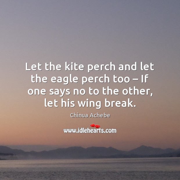 Let the kite perch and let the eagle perch too – If one Chinua Achebe Picture Quote