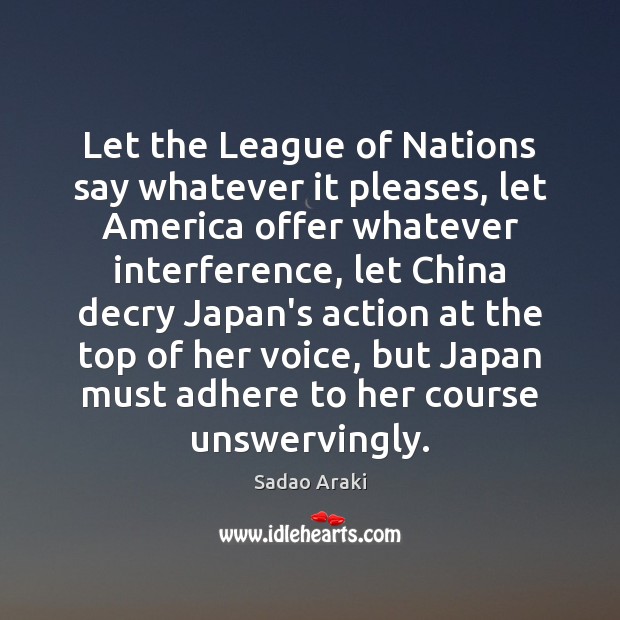 Let the League of Nations say whatever it pleases, let America offer Sadao Araki Picture Quote
