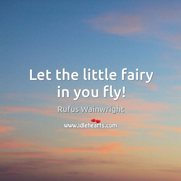 Let the little fairy in you fly! Rufus Wainwright Picture Quote