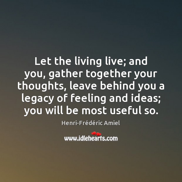 Let the living live; and you, gather together your thoughts, leave behind Image