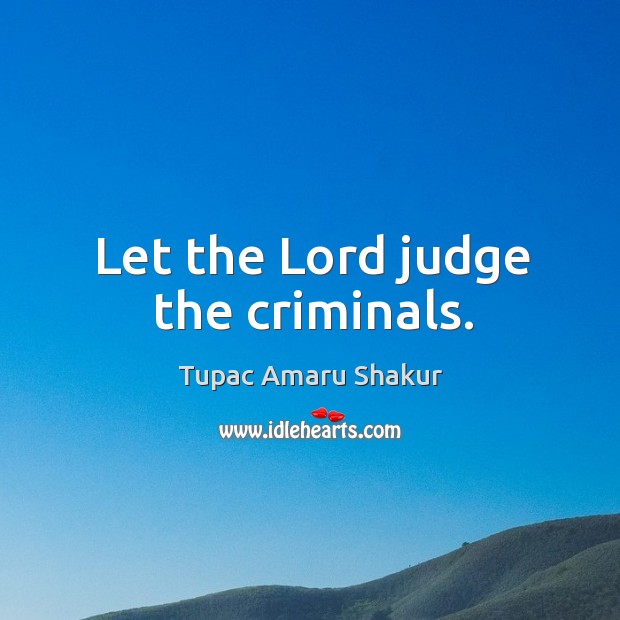 Let the lord judge the criminals. Tupac Amaru Shakur Picture Quote