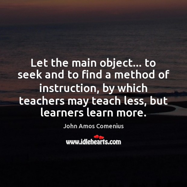 Let the main object… to seek and to find a method of John Amos Comenius Picture Quote
