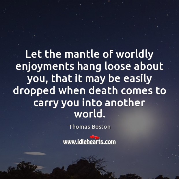 Let the mantle of worldly enjoyments hang loose about you, that it Thomas Boston Picture Quote