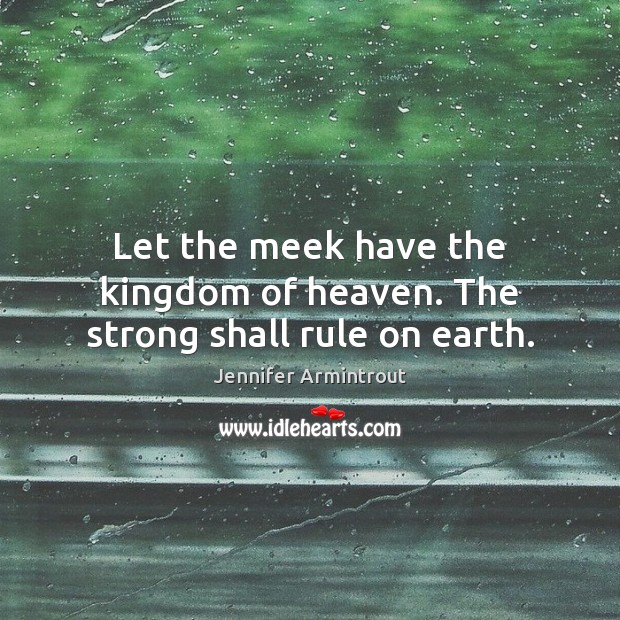 Let the meek have the kingdom of heaven. The strong shall rule on earth. Jennifer Armintrout Picture Quote