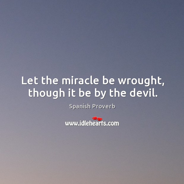 Let the miracle be wrought, though it be by the devil. Image