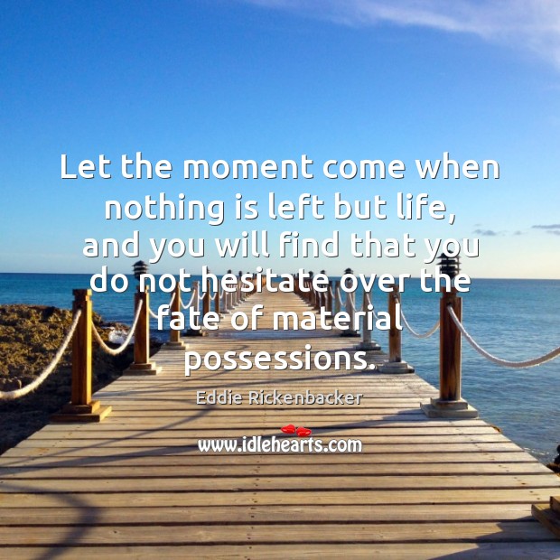 Let the moment come when nothing is left but life, and you Image