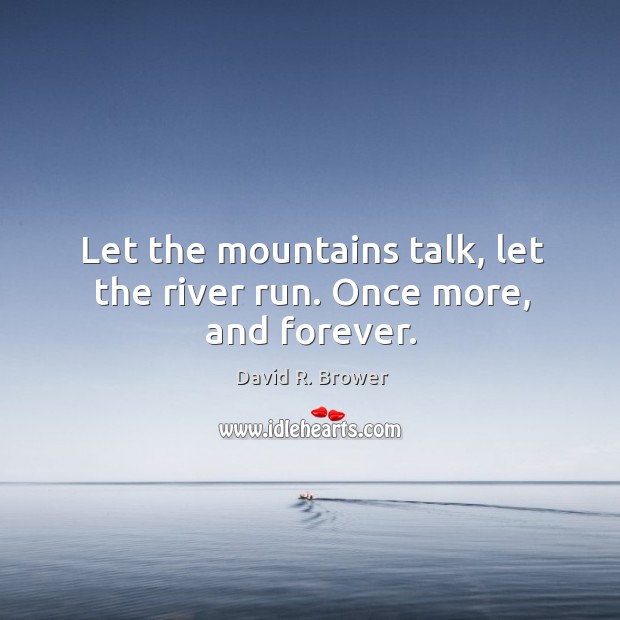 Let the mountains talk, let the river run. Once more, and forever. David R. Brower Picture Quote