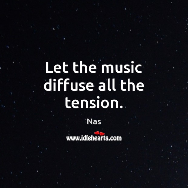 Let the music diffuse all the tension. Nas Picture Quote