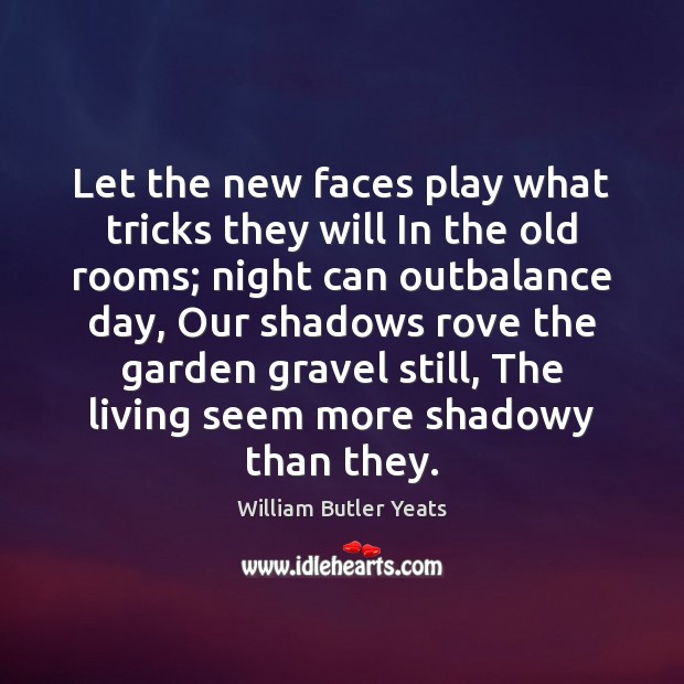Let the new faces play what tricks they will In the old William Butler Yeats Picture Quote