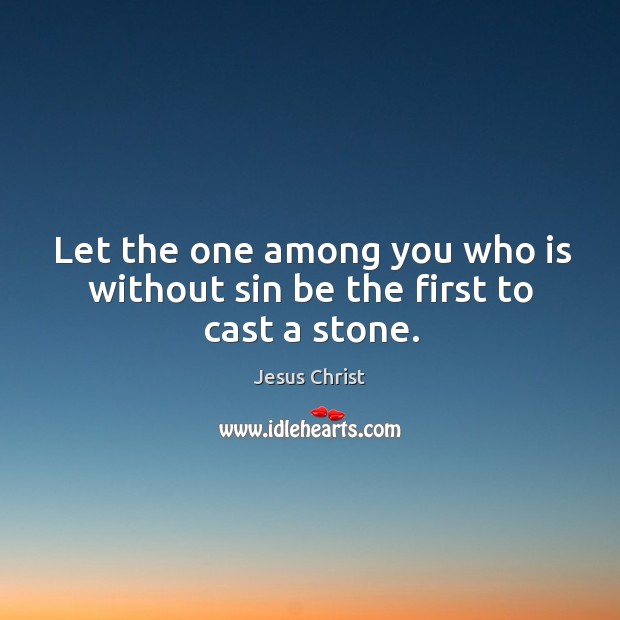 Let the one among you who is without sin be the first to cast a stone. Jesus Christ Picture Quote