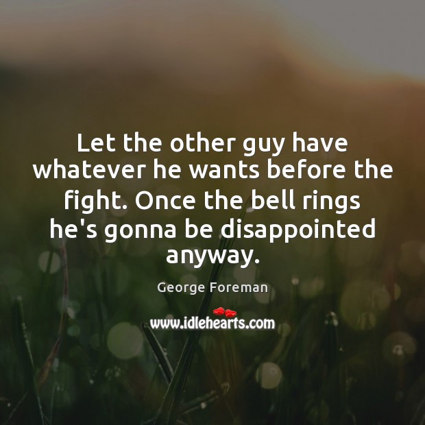 Let the other guy have whatever he wants before the fight. Once George Foreman Picture Quote