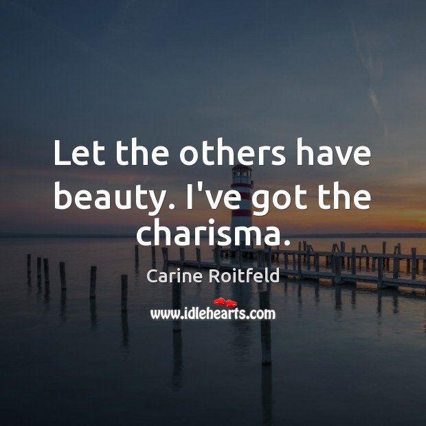 Let the others have beauty. I’ve got the charisma. Carine Roitfeld Picture Quote