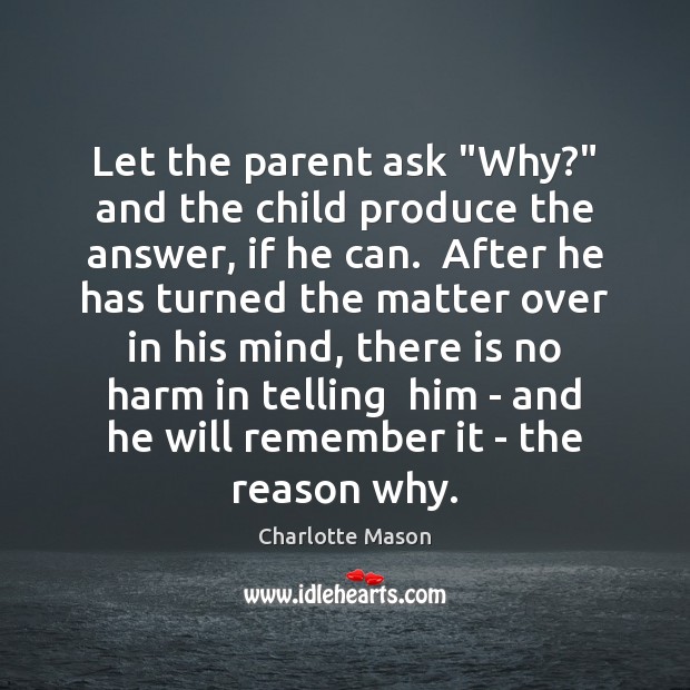 Let the parent ask “Why?” and the child produce the answer, if Charlotte Mason Picture Quote