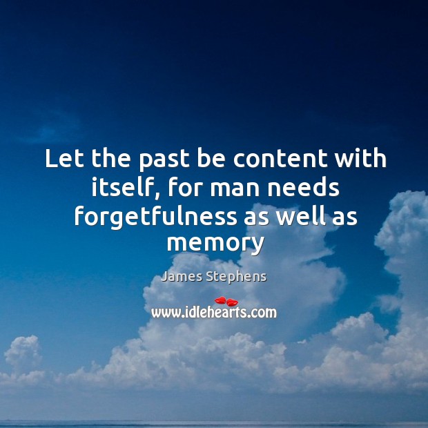 Let the past be content with itself, for man needs forgetfulness as well as memory James Stephens Picture Quote