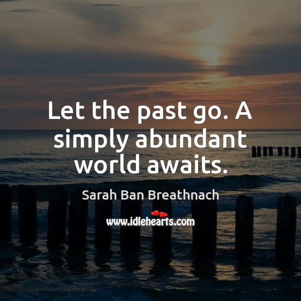 Let the past go. A simply abundant world awaits. Sarah Ban Breathnach Picture Quote