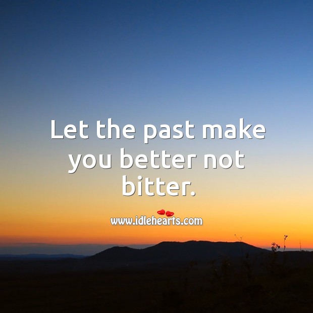 Let the past make you better, not bitter. Image