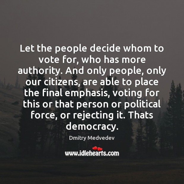 Let the people decide whom to vote for, who has more authority. Dmitry Medvedev Picture Quote