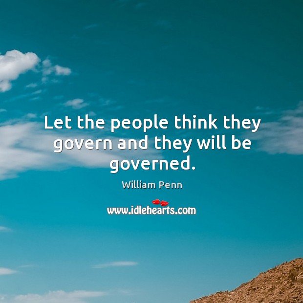 Let the people think they govern and they will be governed. William Penn Picture Quote