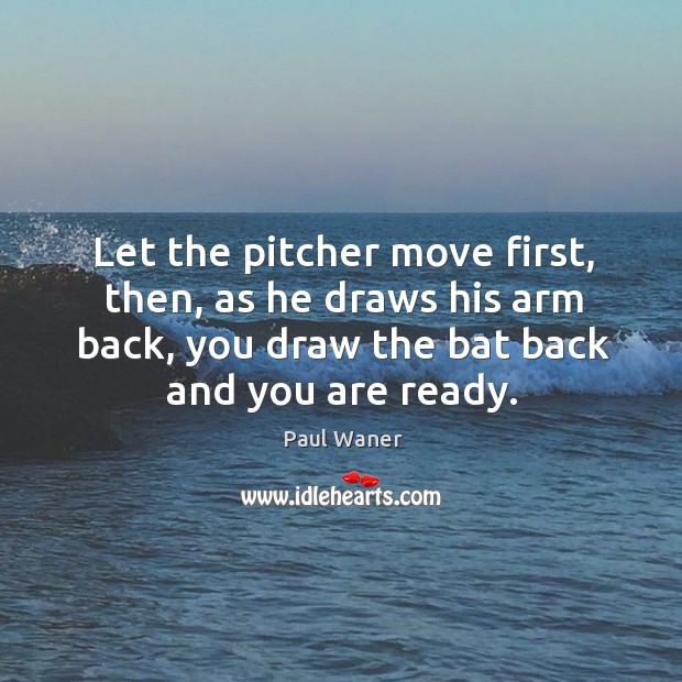Let the pitcher move first, then, as he draws his arm back, you draw the bat back and you are ready. Image