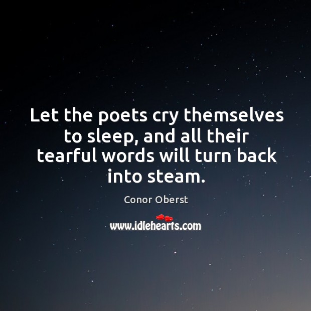 Let the poets cry themselves to sleep, and all their tearful words will turn back into steam. Image