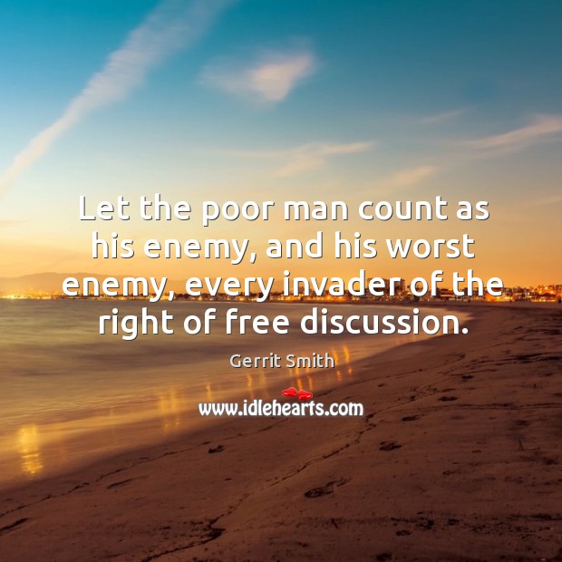 Let the poor man count as his enemy, and his worst enemy, every invader of the right of free discussion. Image