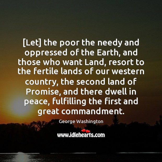 [Let] the poor the needy and oppressed of the Earth, and those George Washington Picture Quote