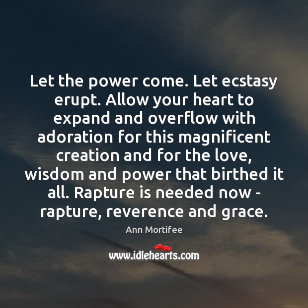 Let the power come. Let ecstasy erupt. Allow your heart to expand Ann Mortifee Picture Quote