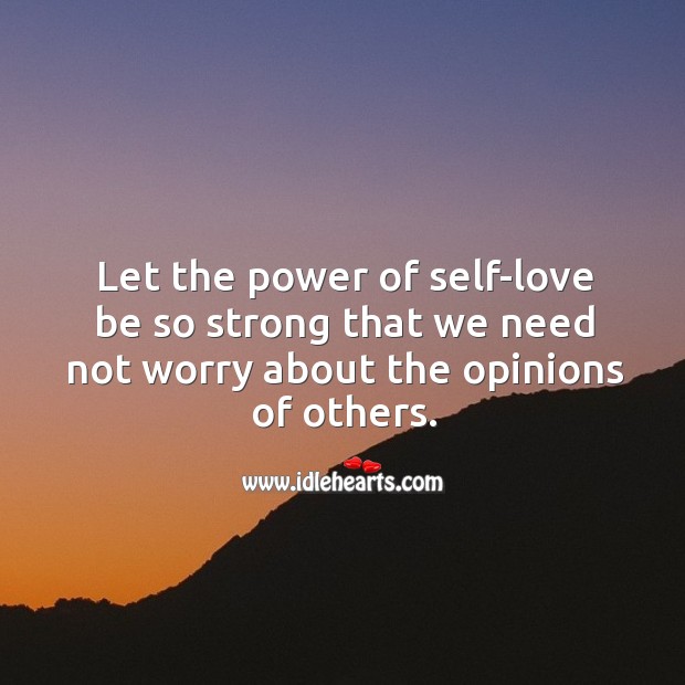 Let the power of self-love be so strong that we need not worry about the opinions of others. Image