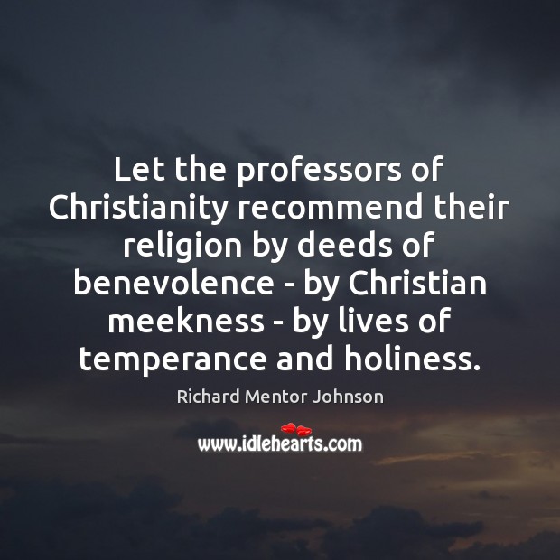 Let the professors of Christianity recommend their religion by deeds of benevolence Richard Mentor Johnson Picture Quote