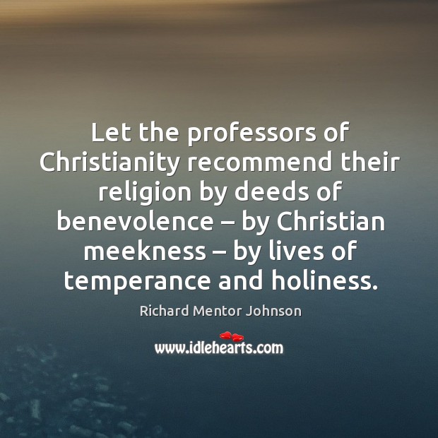 Let the professors of christianity recommend their religion by deeds of benevolence Richard Mentor Johnson Picture Quote