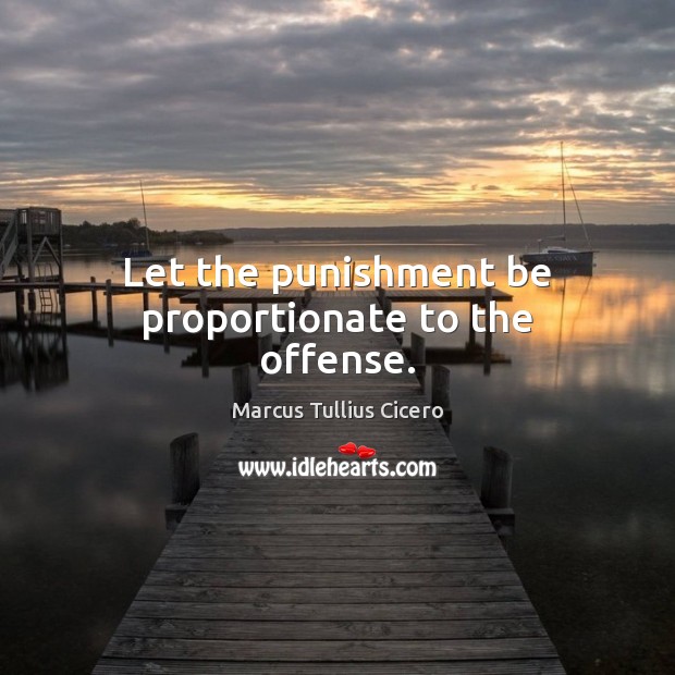 Let the punishment be proportionate to the offense. Marcus Tullius Cicero Picture Quote