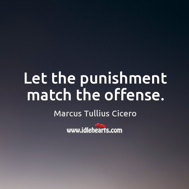 Let the punishment match the offense. Marcus Tullius Cicero Picture Quote